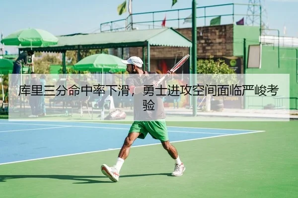 库里三分命中率下滑，勇士进攻空间面临严峻考验