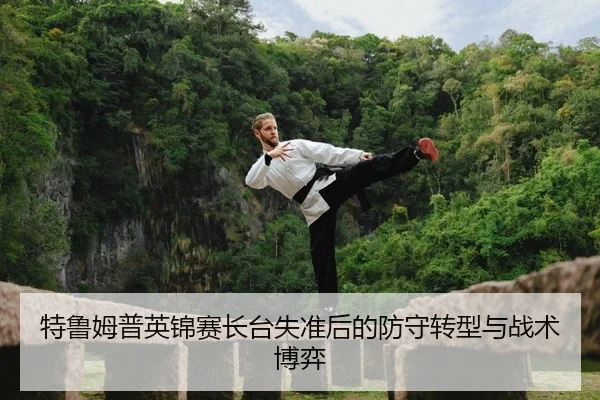 特鲁姆普英锦赛长台失准后的防守转型与战术博弈